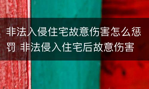 非法入侵住宅故意伤害怎么惩罚 非法侵入住宅后故意伤害