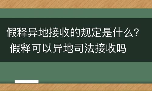 假释异地接收的规定是什么？ 假释可以异地司法接收吗