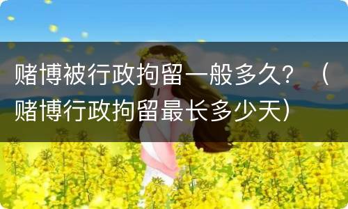 赌博被行政拘留一般多久？（赌博行政拘留最长多少天）