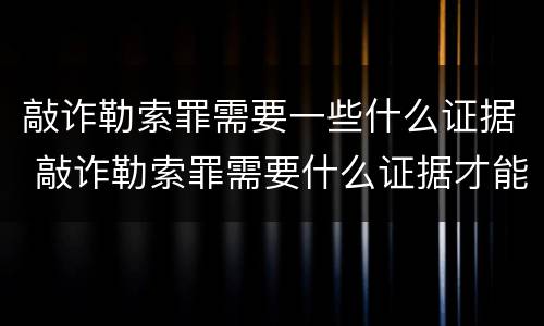 敲诈勒索罪需要一些什么证据 敲诈勒索罪需要什么证据才能立案