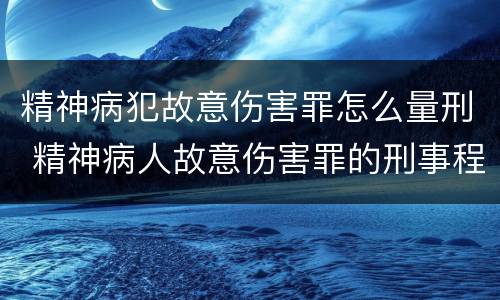 精神病犯故意伤害罪怎么量刑 精神病人故意伤害罪的刑事程序