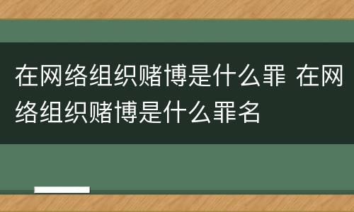 在网络组织赌博是什么罪 在网络组织赌博是什么罪名