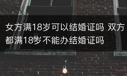 女方满18岁可以结婚证吗 双方都满18岁不能办结婚证吗