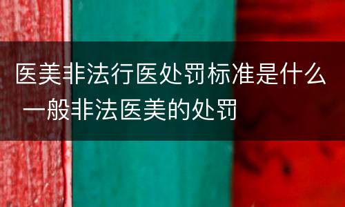 医美非法行医处罚标准是什么 一般非法医美的处罚