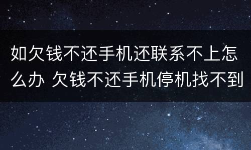 如欠钱不还手机还联系不上怎么办 欠钱不还手机停机找不到人怎么办