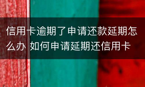信用卡逾期了申请还款延期怎么办 如何申请延期还信用卡