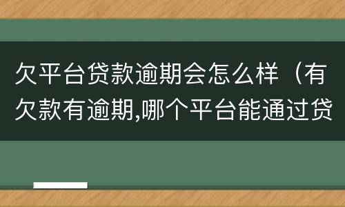 欠平台贷款逾期会怎么样（有欠款有逾期,哪个平台能通过贷款）