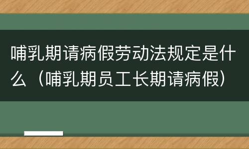 哺乳期请病假劳动法规定是什么（哺乳期员工长期请病假）