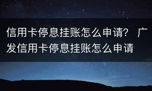 信用卡停息挂账怎么申请？ 广发信用卡停息挂账怎么申请