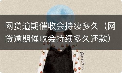 网贷逾期催收会持续多久（网贷逾期催收会持续多久还款）