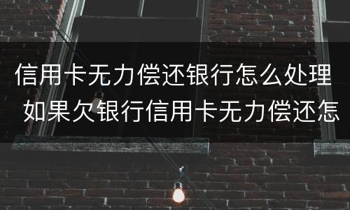 信用卡无力偿还银行怎么处理 如果欠银行信用卡无力偿还怎么办