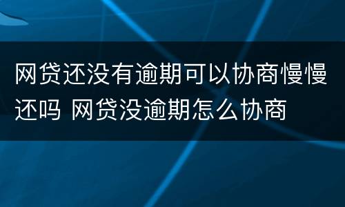 网贷还没有逾期可以协商慢慢还吗 网贷没逾期怎么协商