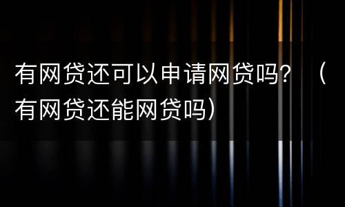 有网贷还可以申请网贷吗？（有网贷还能网贷吗）