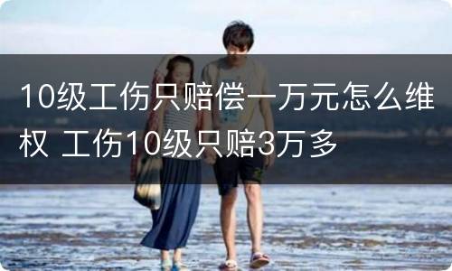 10级工伤只赔偿一万元怎么维权 工伤10级只赔3万多