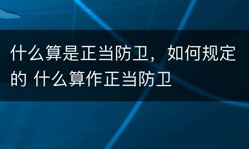 什么算是正当防卫，如何规定的 什么算作正当防卫