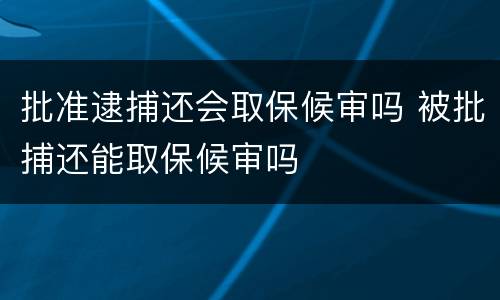 批准逮捕还会取保候审吗 被批捕还能取保候审吗