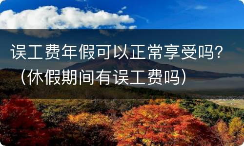 误工费年假可以正常享受吗？（休假期间有误工费吗）