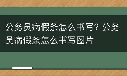 公务员病假条怎么书写? 公务员病假条怎么书写图片