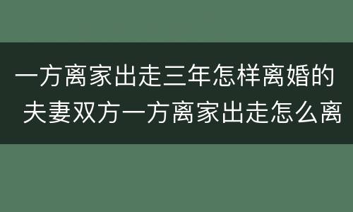 一方离家出走三年怎样离婚的 夫妻双方一方离家出走怎么离婚
