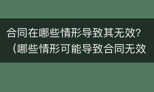 合同在哪些情形导致其无效？（哪些情形可能导致合同无效）