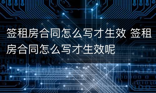 签租房合同怎么写才生效 签租房合同怎么写才生效呢
