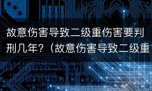 故意伤害导致二级重伤害要判刑几年?（故意伤害导致二级重伤害要判刑几年以上）