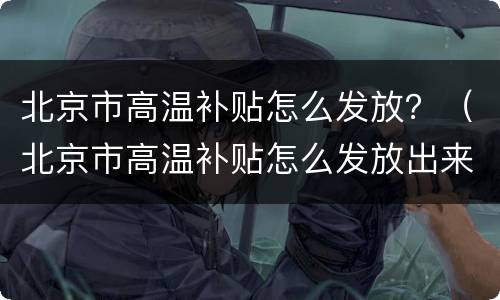 北京市高温补贴怎么发放？（北京市高温补贴怎么发放出来）