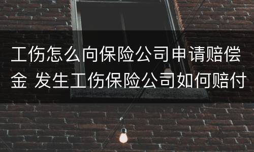 工伤怎么向保险公司申请赔偿金 发生工伤保险公司如何赔付