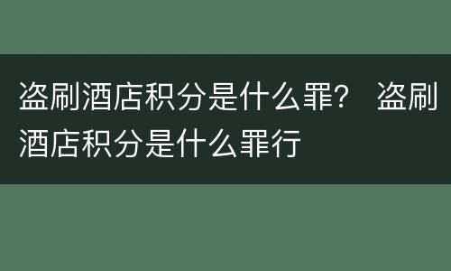 盗刷酒店积分是什么罪？ 盗刷酒店积分是什么罪行
