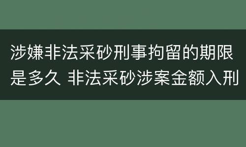 涉嫌非法采砂刑事拘留的期限是多久 非法采砂涉案金额入刑标准
