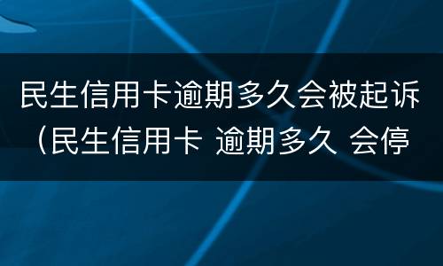 民生信用卡逾期多久会被起诉（民生信用卡 逾期多久 会停卡）