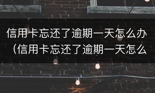 信用卡忘还了逾期一天怎么办（信用卡忘还了逾期一天怎么办理）