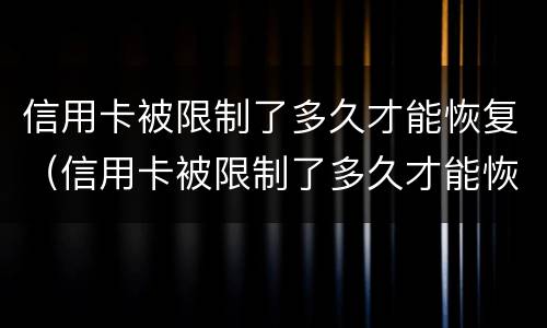 信用卡被限制了多久才能恢复（信用卡被限制了多久才能恢复?）