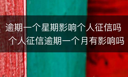 逾期一个星期影响个人征信吗 个人征信逾期一个月有影响吗