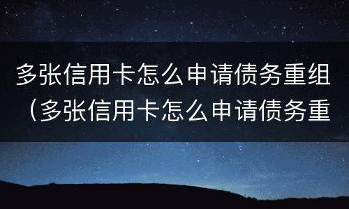 多张信用卡怎么申请债务重组（多张信用卡怎么申请债务重组呢）