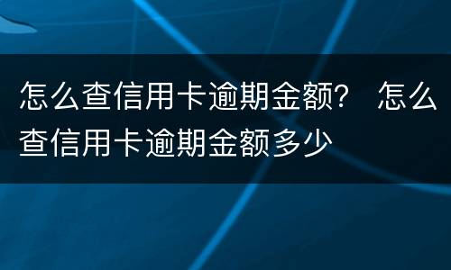 怎么查信用卡逾期金额？ 怎么查信用卡逾期金额多少