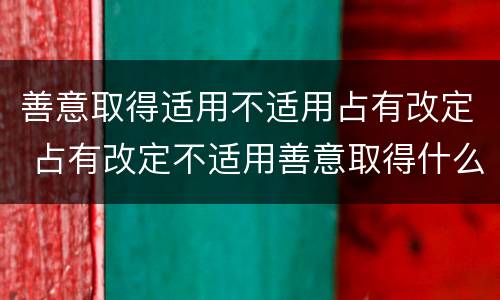 善意取得适用不适用占有改定 占有改定不适用善意取得什么意思