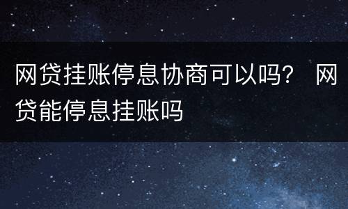 网贷挂账停息协商可以吗？ 网贷能停息挂账吗