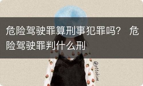 危险驾驶罪算刑事犯罪吗？ 危险驾驶罪判什么刑