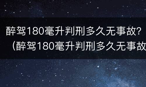醉驾180毫升判刑多久无事故？（醉驾180毫升判刑多久无事故发生）