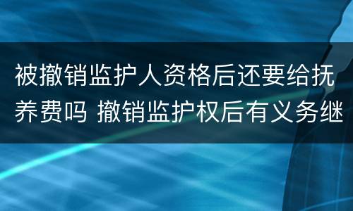 被撤销监护人资格后还要给抚养费吗 撤销监护权后有义务继续付抚养费吗