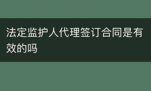 法定监护人代理签订合同是有效的吗