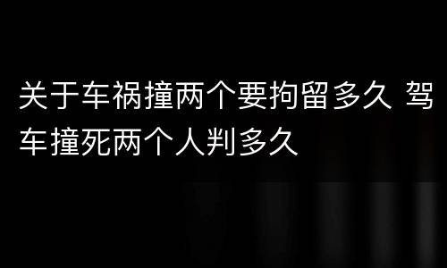 关于车祸撞两个要拘留多久 驾车撞死两个人判多久
