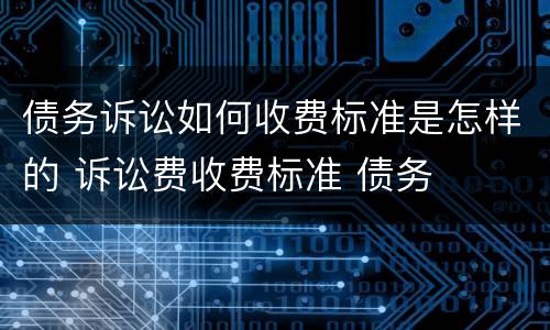 债务诉讼如何收费标准是怎样的 诉讼费收费标准 债务