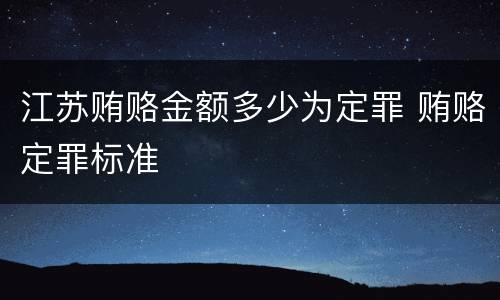 江苏贿赂金额多少为定罪 贿赂定罪标准