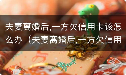夫妻离婚后,一方欠信用卡该怎么办（夫妻离婚后,一方欠信用卡该怎么办）