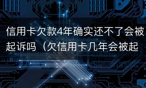 信用卡欠款4年确实还不了会被起诉吗（欠信用卡几年会被起诉）