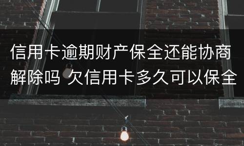 信用卡逾期财产保全还能协商解除吗 欠信用卡多久可以保全财产