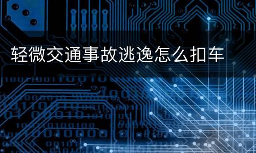 轻微交通事故逃逸怎么扣车