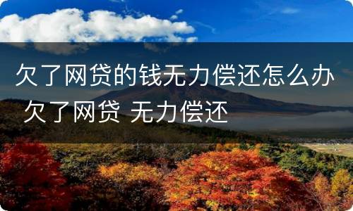 欠了网贷的钱无力偿还怎么办 欠了网贷 无力偿还